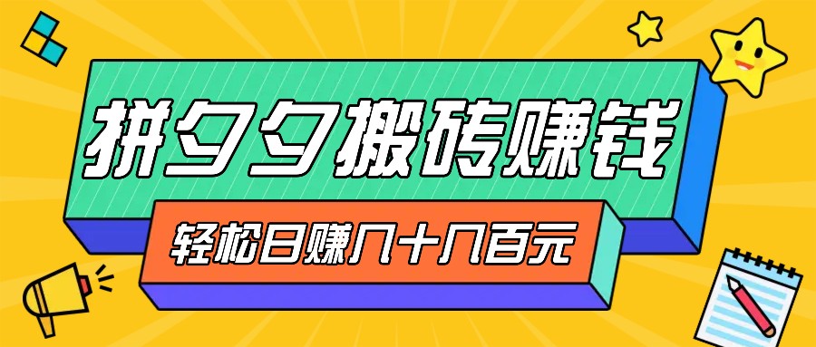 拼夕夕搬砖零撸新手小白可做，三重获利稳稳变现，无脑操作日入几十几百元-网创星球