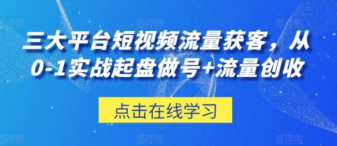 三大平台短视频流量获客，从0-1实战起盘做号+流量创收-网创星球