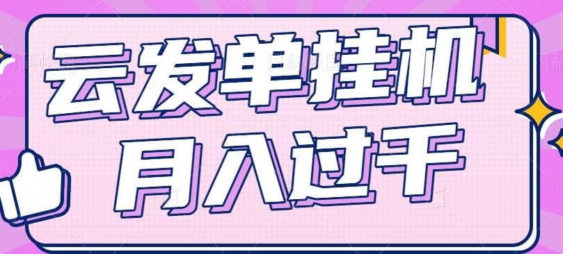 云发单挂机赚钱项目，零成本零门槛，新手躺平也能月入过千！-网创星球