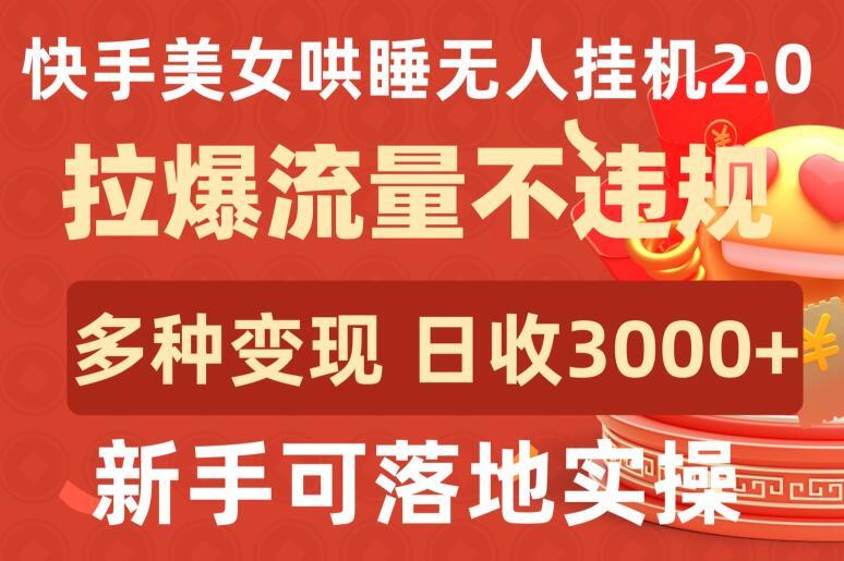 快手美女哄睡无人挂机2.0.拉爆流量不违规，多种变现途径，日收3000+，新手可落地实操【揭秘】-网创星球