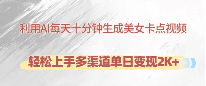 利用AI每天十分钟制作美女卡点视频，轻松上手多渠道单日变现2K+-网创星球
