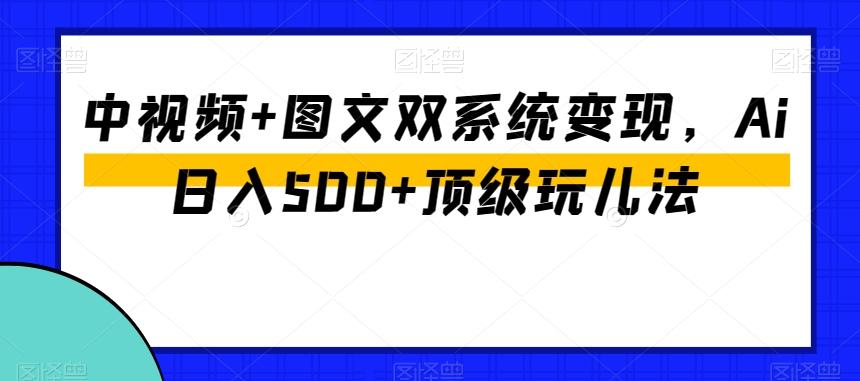 中视频+图文双系统变现，Ai日入500+顶级玩儿法-网创星球