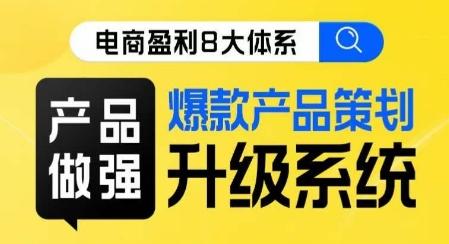 电商盈利8大体系 ·产品做强​爆款产品策划系统升级线上课，全盘布局更能实现利润突破-网创星球