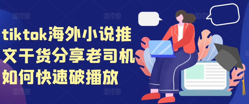 tiktok海外小说推文干货分享，老司机如何快速破播放-网创星球
