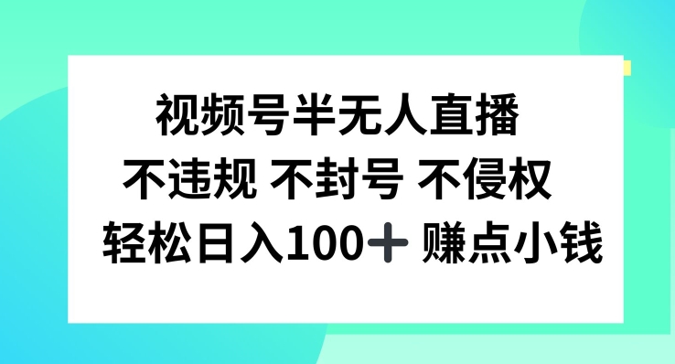 视频号半无人直播，不违规不封号，轻松日入100+【揭秘】-网创星球