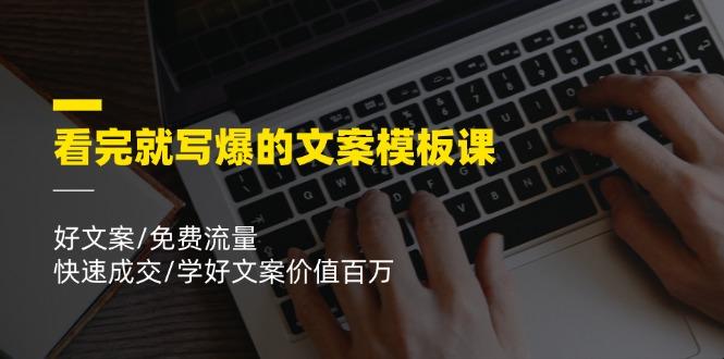 看完就 写爆的文案模板课，好文案/免费流量/快速成交/学好文案价值百万-网创星球