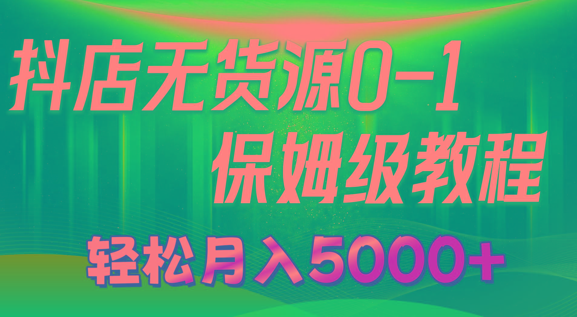 抖店无货源0到1详细实操教程：轻松月入5000+(7节-网创星球
