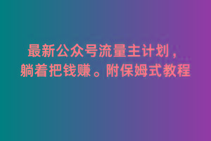 2月最新公众号流量主计划，躺着把钱赚，附保姆式教程【揭秘】-网创星球