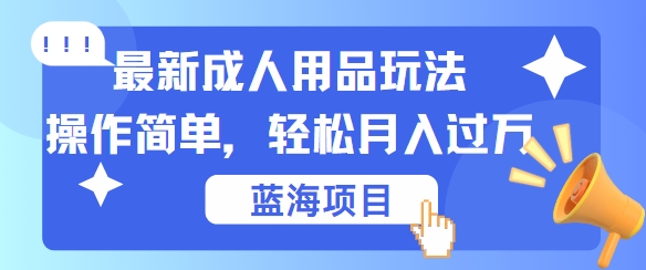 最新成人用品项目玩法，操作简单，动动手，轻松日入几张【揭秘】-网创星球