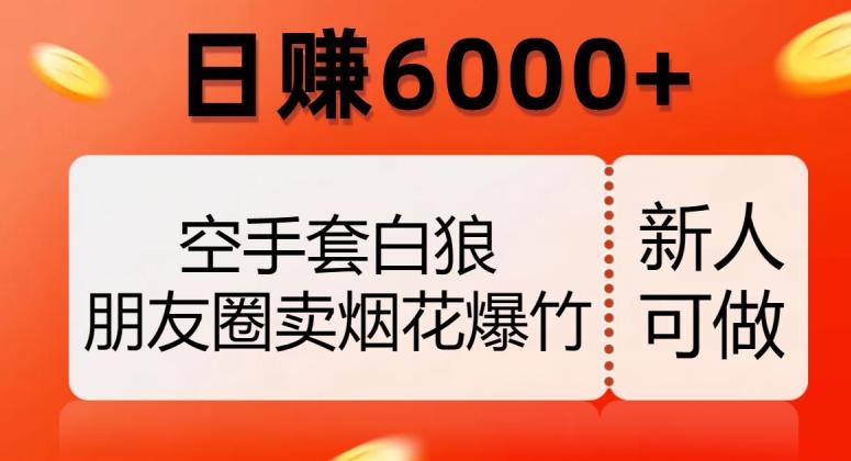 空手套白狼，朋友圈卖烟花爆竹，日赚6000+【揭秘】-网创星球