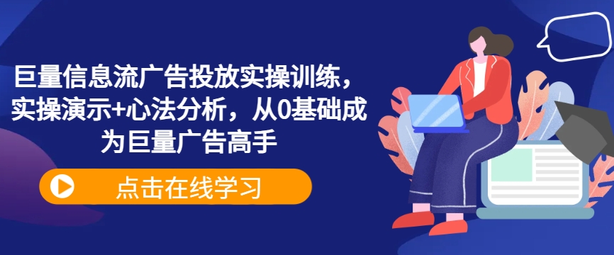 巨量信息流广告投放实操训练，实操演示+心法分析，从0基础成为巨量广告高手-网创星球