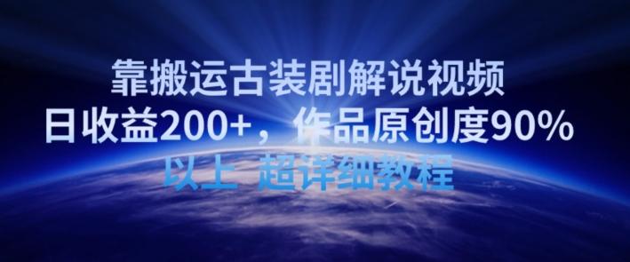 靠搬运古装剧解说视频，日收益200+，作品原创度90%以上，超详细教程【揭秘】-网创星球