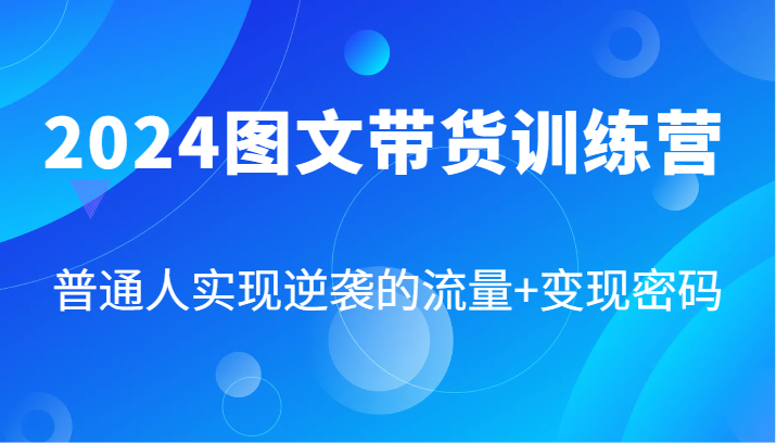 2024图文带货训练营，普通人实现逆袭的流量+变现密码(87节课)-网创星球