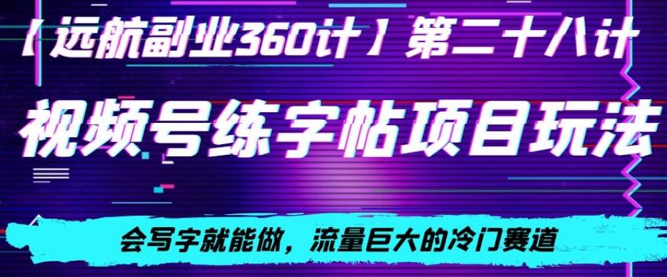 视频号练字帖项目玩法，会写字就能做，流量巨大的冷门赛道，轻松日入200-网创星球
