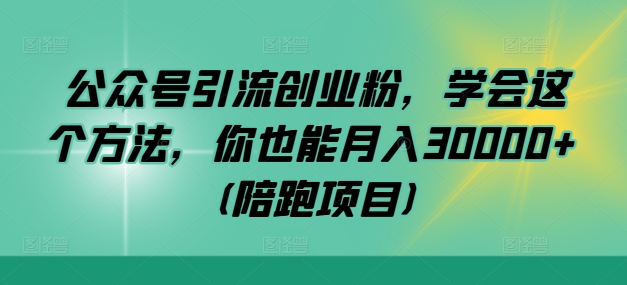 公众号引流创业粉，学会这个方法，你也能月入30000+ (陪跑项目)-网创星球