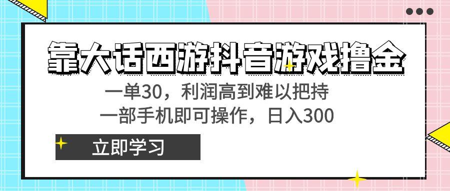 靠大话西游抖音游戏撸金，一单30，利润高到难以把持，一部手机即可操作…-网创星球