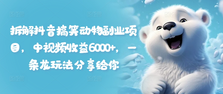 拆解抖音搞笑动物副业项目，中视频收益6000+，一条龙玩法分享给你-网创星球