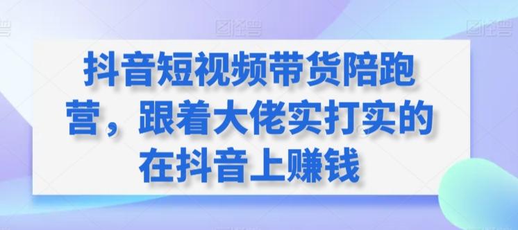 抖音短视频带货陪跑营，跟着大佬实打实的在抖音上赚钱-网创星球