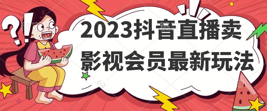 2023抖音直播卖影视会员最新玩法-网创星球