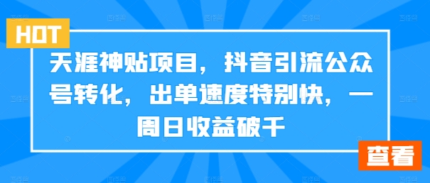 天涯神贴项目，抖音引流公众号转化，出单速度特别快，一周日收益破千-网创星球