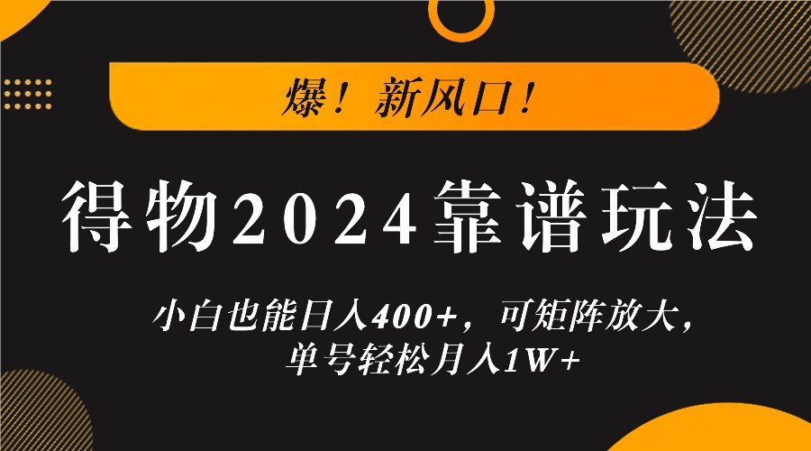 爆！新风口！小白也能日入400+，得物2024靠谱玩法，可矩阵放大，单号轻松月入1W+-网创星球