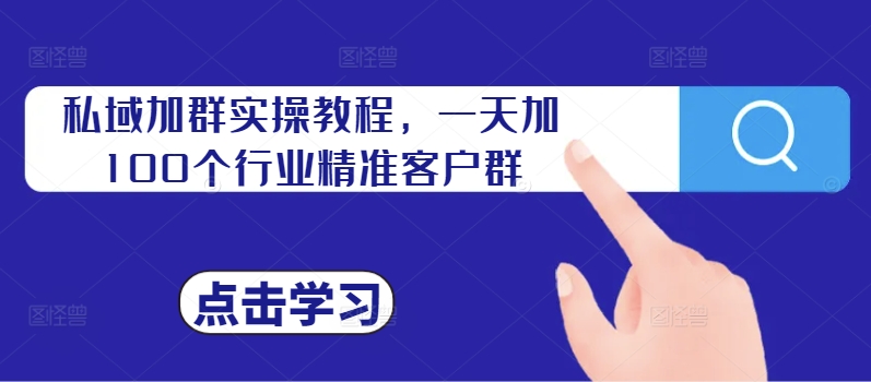 私域加群实操教程，一天加100个行业精准客户群-网创星球