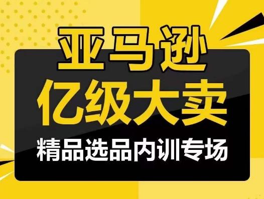 亚马逊亿级大卖-精品选品内训专场，亿级卖家分享选品成功之道-网创星球