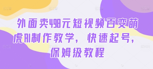 外面卖498元短视频百变萌虎AI制作教学，快速起号，保姆级教程-网创星球