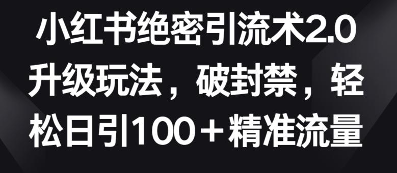 小红书绝密引流术2.0升级玩法，破封禁，轻松日引100+精准流量【揭秘】-网创星球