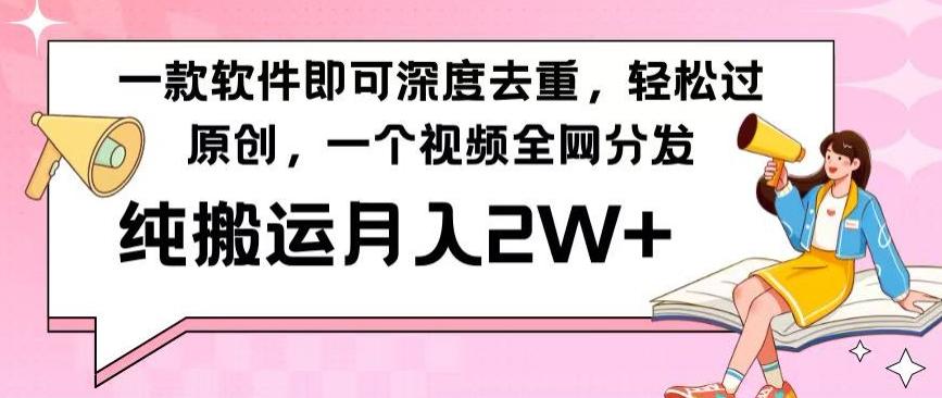 一款软件深度去重，轻松过原创，一个视频全网分发，纯搬运月入2W+-网创星球