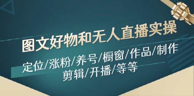图文好物和无人直播实操：定位/涨粉/养号/橱窗/作品/制作/剪辑/开播/等等-网创星球