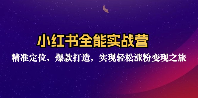 小红书全能实战营：精准定位，爆款打造，实现轻松涨粉变现之旅-网创星球