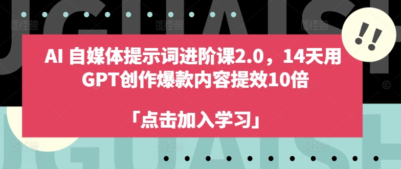 AI自媒体提示词进阶课2.0，14天用 GPT创作爆款内容提效10倍-网创星球