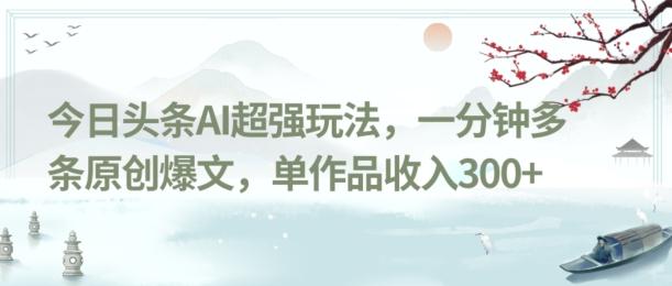 今日头条AI超强玩法，一分钟多条原创爆文，单作品收入300+-网创星球