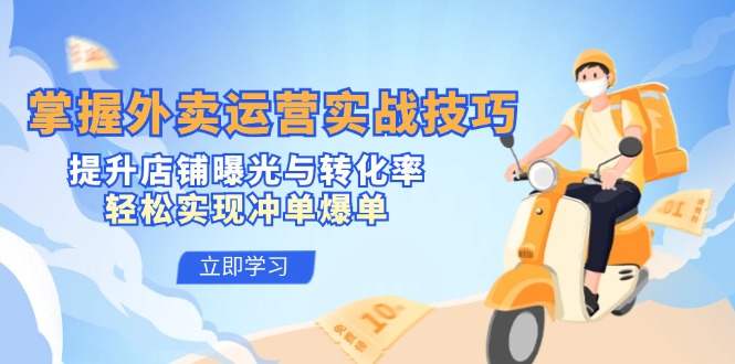 掌握外卖运营实战技巧，提升店铺曝光与转化率，轻松实现冲单爆单-网创星球