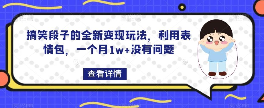 搞笑段子的全新变现玩法，利用表情包，一个月1w+没有问题【揭秘】-网创星球