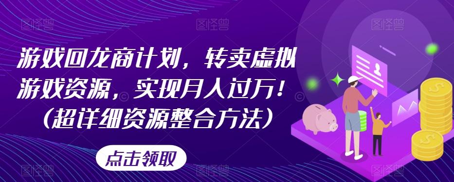 游戏回龙商计划，转卖虚拟游戏资源，实现月入过万！(超详细资源整合方法)-网创星球