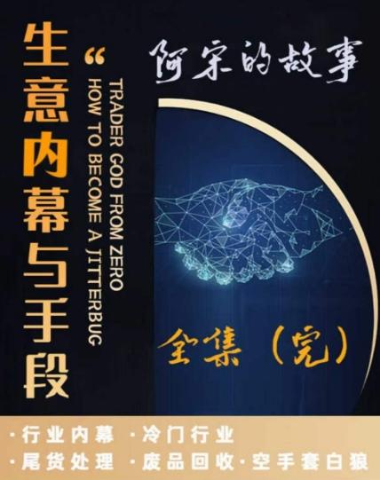 阿宋的故事·生意内幕与手段，行业内幕 冷门行业 尾货处理 废品回收 空手套白狼-网创星球