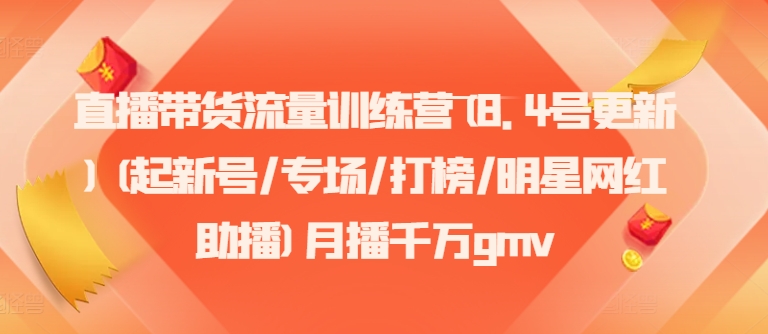 直播带货流量训练营(8.4号更新)(起新号/专场/打榜/明星网红助播)月播千万gmv-网创星球