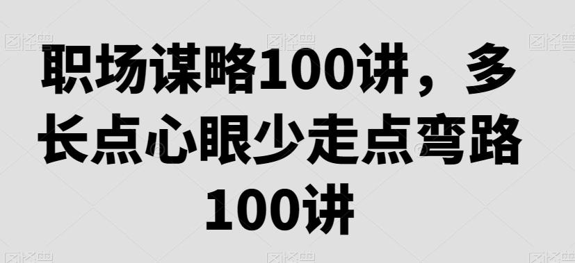 职场谋略100讲，多长点心眼少走点弯路-网创星球