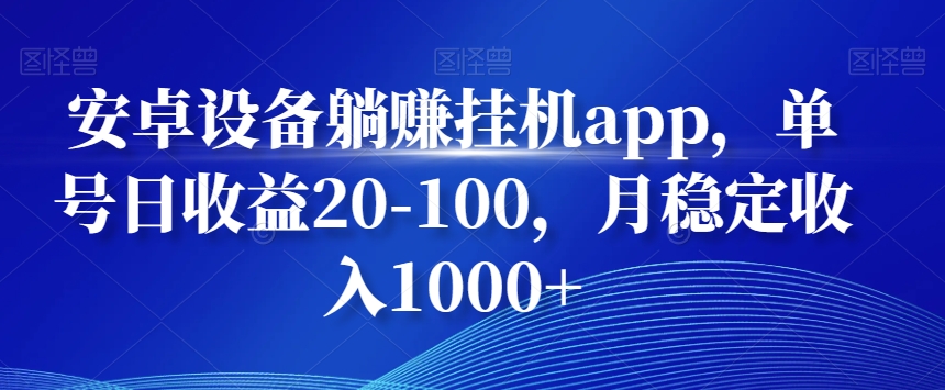 安卓设备躺赚挂机app，单号日收益20-100，月稳定收入1000+-网创星球
