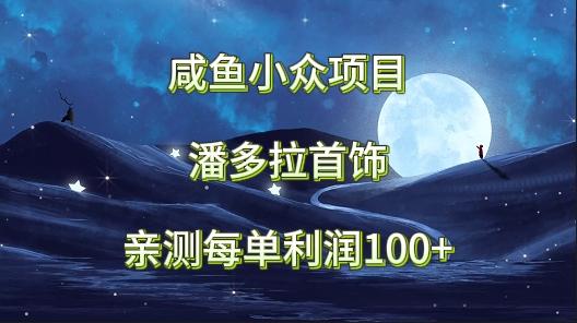 咸鱼小众项目，潘多拉首饰，亲测每单利润100+-网创星球