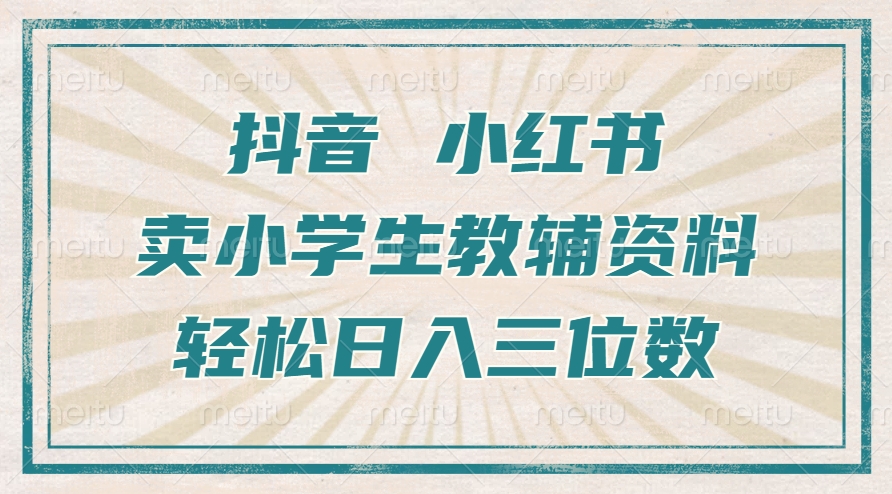 抖音小红书卖小学生教辅资料，操作简单，小白也能轻松上手，一个月利润1W+-网创星球