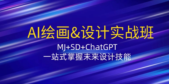 AI绘画&设计实战班：MJ+SD+ChatGPT，一站式掌握未来设计技能-网创星球