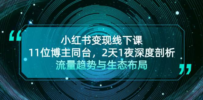 小红书变现线下课！11位博主同台，2天1夜深度剖析流量趋势与生态布局-网创星球