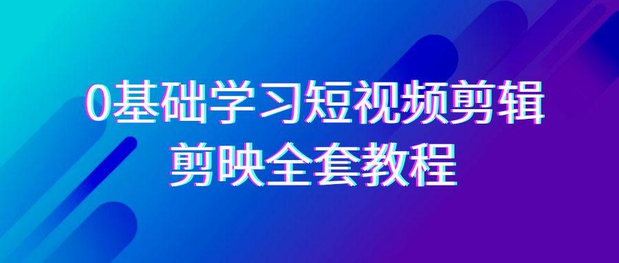 0基础系统学习短视频剪辑，剪映全套33节教程，全面覆盖剪辑功能-网创星球