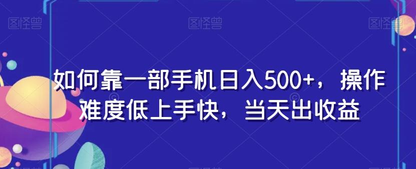 如何靠一部手机日入500+，操作难度低上手快，当天出收益-网创星球