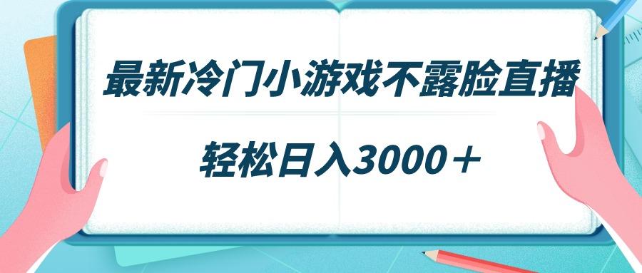 最新冷门小游戏不露脸直播，场观稳定几千，轻松日入3000＋-网创星球