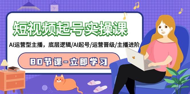 (9470期)短视频起号实操课，AI运营型主播，底层逻辑/AI起号/运营晋级/主播进阶/80节-网创星球