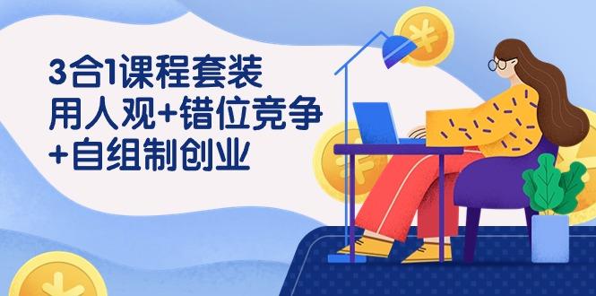 (9392期)3 合1课程套装，用人观+错位竞争+自组 制创业(43节课)-网创星球